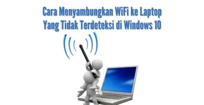 Cara Menyambungkan WiFi Ke Laptop Yang Tidak Terdeteksi Di Windows 10